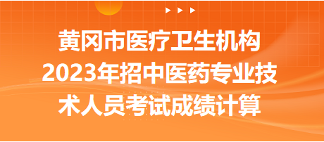 黃岡市醫(yī)療衛(wèi)生機(jī)構(gòu)2023年招中醫(yī)藥專業(yè)技術(shù)人員考試成績(jī)計(jì)算