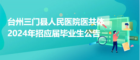 臺州三門縣人民醫(yī)院醫(yī)共體2024年招應屆畢業(yè)生公告