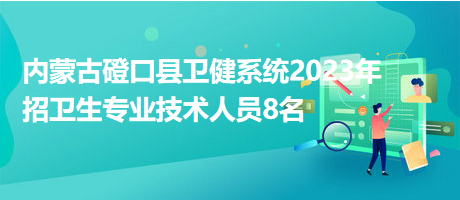 內(nèi)蒙古磴口縣衛(wèi)健系統(tǒng)2023年招衛(wèi)生專業(yè)技術(shù)人員8名