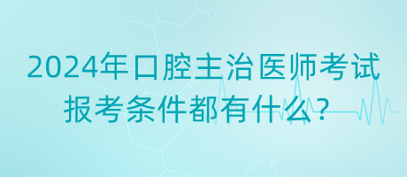 2024年口腔主治醫(yī)師考試報考條件都有什么？