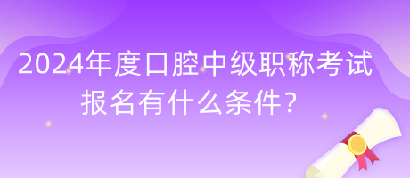 2024年度口腔中級(jí)職稱考試報(bào)名有什么條件？