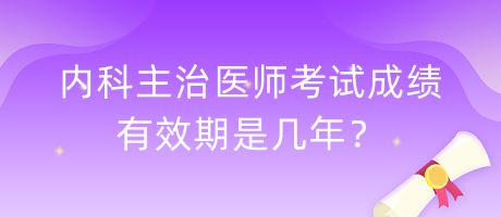內(nèi)科主治醫(yī)師考試成績有效期是幾年？