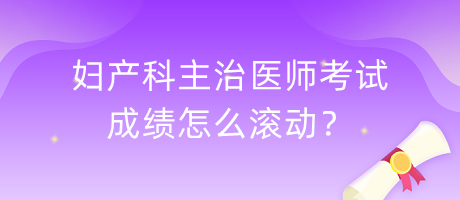 婦產(chǎn)科主治醫(yī)師考試成績怎么滾動？