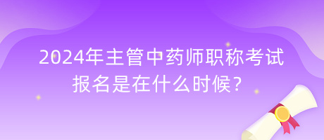 2024年主管中藥師職稱考試報(bào)名是在什么時(shí)候？