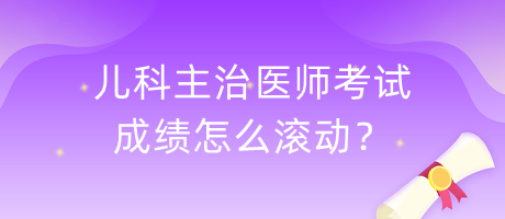 兒科主治醫(yī)師考試成績?cè)趺礉L動(dòng)？