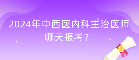 2024年中西醫(yī)內(nèi)科主治醫(yī)師哪天報(bào)考？