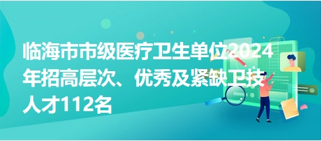 臨海市市級醫(yī)療衛(wèi)生單位2024年招高層次、優(yōu)秀及緊缺衛(wèi)技人才112名