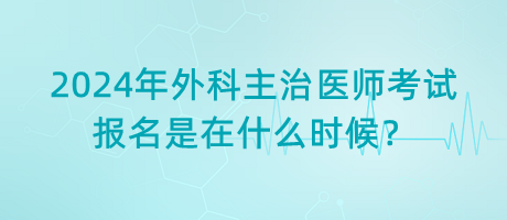 2024年外科主治醫(yī)師考試報名是在什么時候？