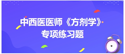 中西醫(yī)醫(yī)師《方劑學(xué)》專項練習(xí)題5