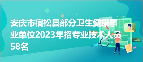 安慶市宿松縣部分衛(wèi)生健康事業(yè)單位2023年招專業(yè)技術(shù)人員58名