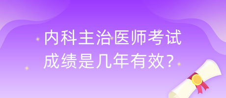 內(nèi)科主治醫(yī)師考試成績(jī)是幾年有效？