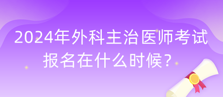 2024年外科主治醫(yī)師考試報名在什么時候？