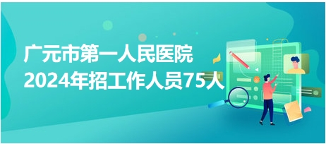 廣元市第一人民醫(yī)院2024年招工作人員75人