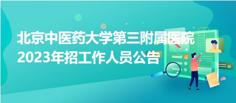 北京中醫(yī)藥大學第三附屬醫(yī)院2023年招工作人員公告