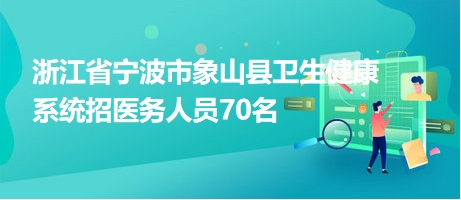 浙江省寧波市象山縣衛(wèi)生健康系統(tǒng)招醫(yī)務(wù)人員70名