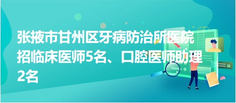 張掖市甘州區(qū)牙病防治所醫(yī)院招臨床醫(yī)師5名、口腔醫(yī)師助理2名