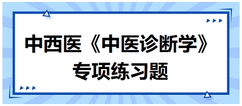 中西醫(yī)醫(yī)師中醫(yī)診斷學(xué)專項練習題16