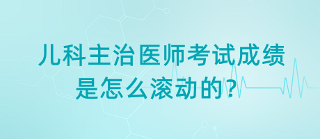 兒科主治醫(yī)師考試成績是怎么滾動的？