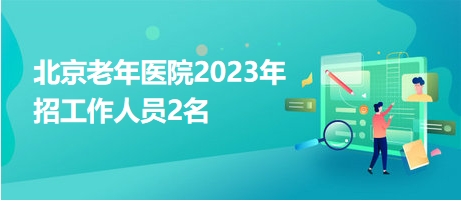 北京老年醫(yī)院2023年招工作人員2名