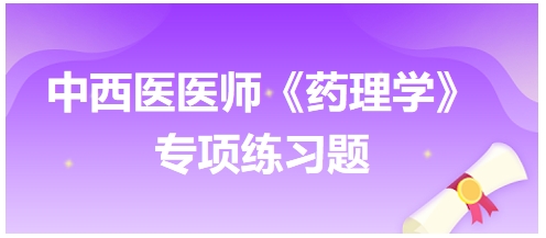 中西醫(yī)醫(yī)師《藥理學(xué)》專項練習(xí)題9