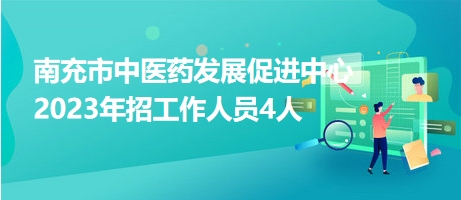 南充市中醫(yī)藥發(fā)展促進中心2023年招工作人員4人