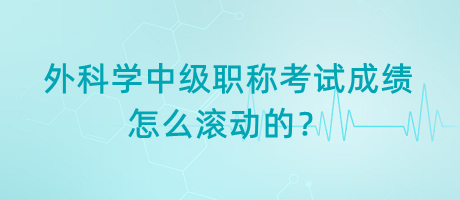 外科學中級職稱考試成績怎么滾動的？