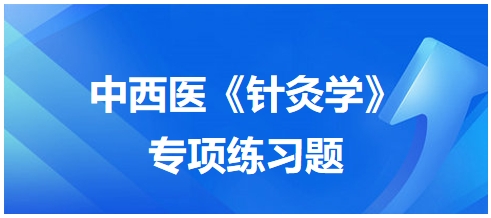 中西醫(yī)醫(yī)師《針灸學(xué)》專(zhuān)項(xiàng)練習(xí)題7