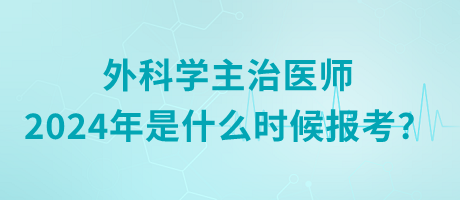 外科學(xué)主治醫(yī)師2024年是什么時候報(bào)考？