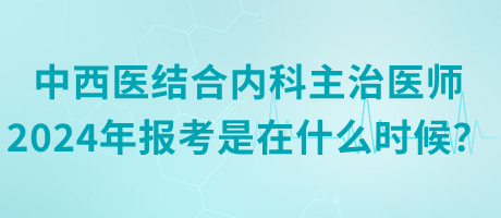 中西醫(yī)結(jié)合內(nèi)科主治醫(yī)師2024年報(bào)考是在什么時(shí)候？