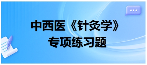 中西醫(yī)醫(yī)師《針灸學(xué)》專項練習(xí)題28