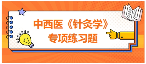 中西醫(yī)醫(yī)師《針灸學(xué)》專項練習題25