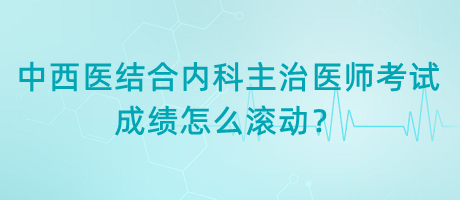 中西醫(yī)結(jié)合內(nèi)科主治醫(yī)師考試成績?cè)趺礉L動(dòng)？