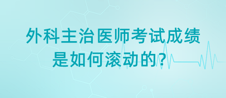 外科主治醫(yī)師考試成績是如何滾動的？