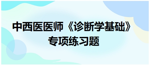 中西醫(yī)醫(yī)師《診斷學(xué)基礎(chǔ)》專(zhuān)項(xiàng)練習(xí)題1