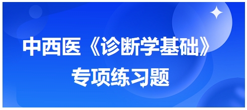 中西醫(yī)醫(yī)師《診斷學(xué)基礎(chǔ)》專(zhuān)項(xiàng)練習(xí)題23