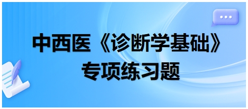 中西醫(yī)醫(yī)師《診斷學(xué)基礎(chǔ)》專項練習(xí)題15