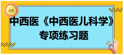 中西醫(yī)醫(yī)師《中西醫(yī)兒科學(xué)》專項(xiàng)練習(xí)題18