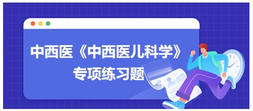 中西醫(yī)醫(yī)師《中西醫(yī)兒科學(xué)》專(zhuān)項(xiàng)練習(xí)題31