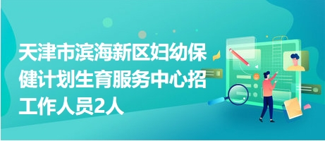天津市濱海新區(qū)婦幼保健計(jì)劃生育服務(wù)中心招工作人員2人