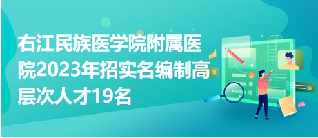 右江民族醫(yī)學(xué)院附屬醫(yī)院2023年招實名編制高層次人才19名