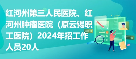 紅河州第三人民醫(yī)院、紅河州腫瘤醫(yī)院（原云錫職工醫(yī)院）2024年招工作人員20人