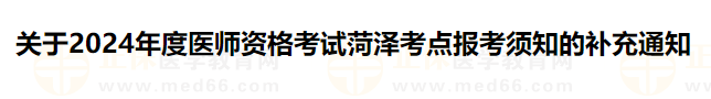 關于2024年度醫(yī)師資格考試菏澤考點報考須知的補充通知