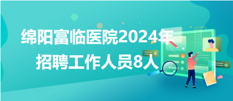 綿陽(yáng)富臨醫(yī)院2024年招聘工作人員