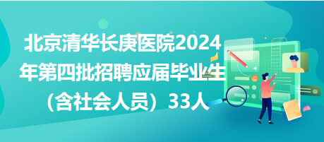 北京清華長庚醫(yī)院2024年第四批招聘應(yīng)屆畢業(yè)生（含社會人員）33人