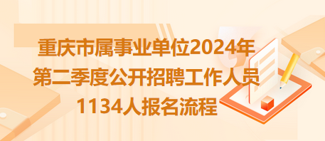 重慶市屬事業(yè)單位2024年第二季度公開招聘工作人員1134人報名流程