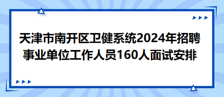 天津市南開(kāi)區(qū)衛(wèi)健系統(tǒng)2024年招聘事業(yè)單位工作人員160人面試安排