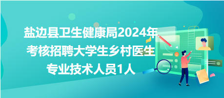 鹽邊縣衛(wèi)生健康局2024年考核招聘大學生鄉(xiāng)村醫(yī)生專業(yè)技術人員1人