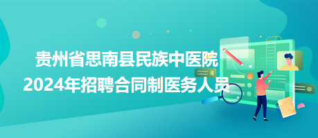 貴州省思南縣民族中醫(yī)院2024年招聘合同制醫(yī)務(wù)人員