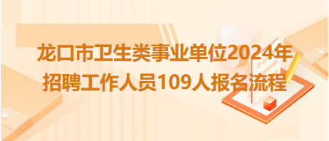 龍口市衛(wèi)生類事業(yè)單位2024年招聘工作人員109人報名流程