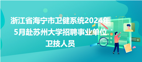 浙江省海寧市衛(wèi)健系統(tǒng)2024年5月赴蘇州大學招聘事業(yè)單位衛(wèi)技人員